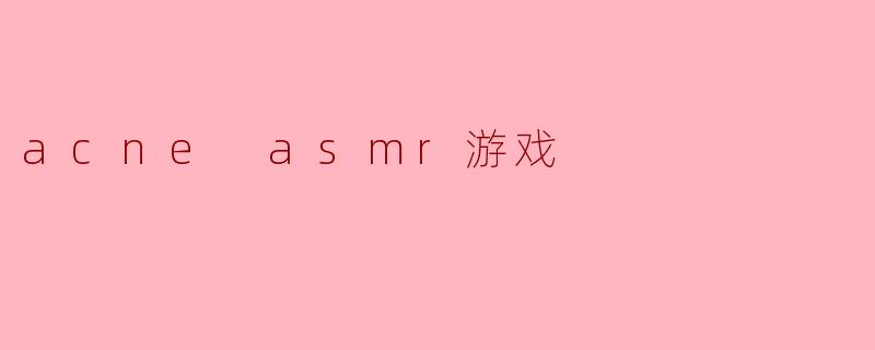 acne asmr游戏